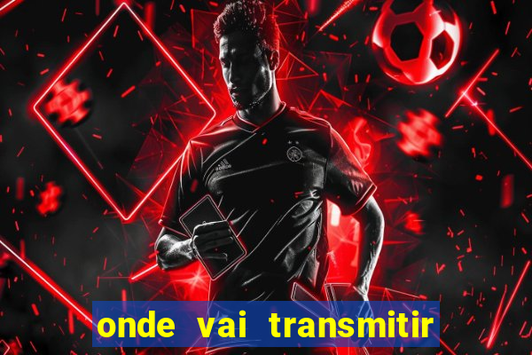 onde vai transmitir o jogo do brasil hoje